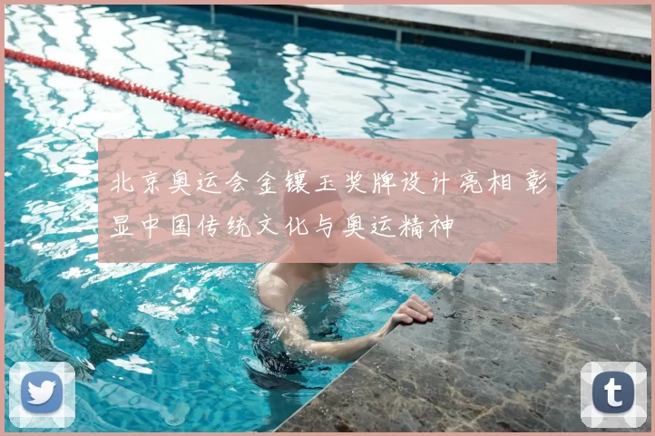 北京奥运会金镶玉奖牌设计亮相 彰显中国传统文化与奥运精神