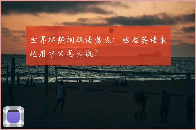 世界杯热词双语盘点：这些英语表达用中文怎么说？