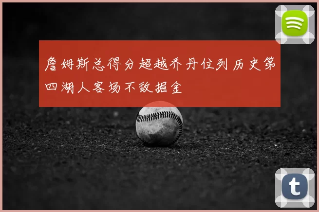 詹姆斯总得分超越乔丹位列历史第四湖人客场不敌掘金
