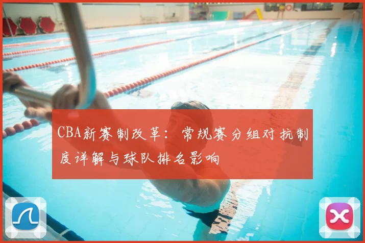 CBA新赛制改革：常规赛分组对抗制度详解与球队排名影响