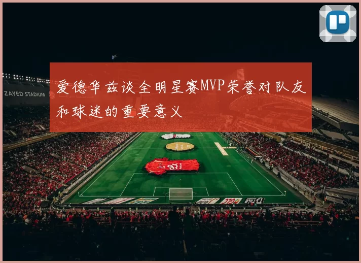 爱德华兹谈全明星赛MVP荣誉对队友和球迷的重要意义