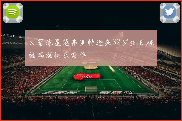 火箭球星范弗里特迎来32岁生日祝福满满快乐常伴