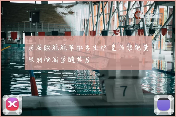 历届欧冠冠军排名出炉 皇马领跑曼联利物浦紧随其后