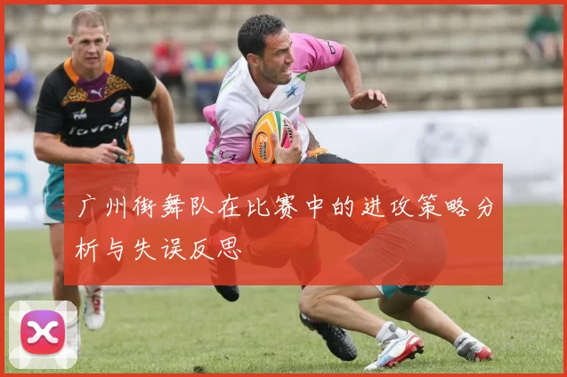 广州街舞队在比赛中的进攻策略分析与失误反思