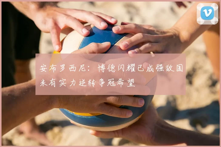 安布罗西尼：博德闪耀已成强敌国米有实力逆转争冠希望