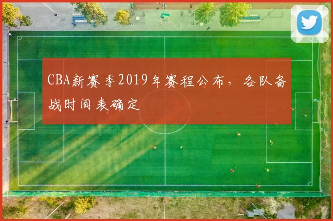 CBA新赛季2019年赛程公布，各队备战时间表确定
