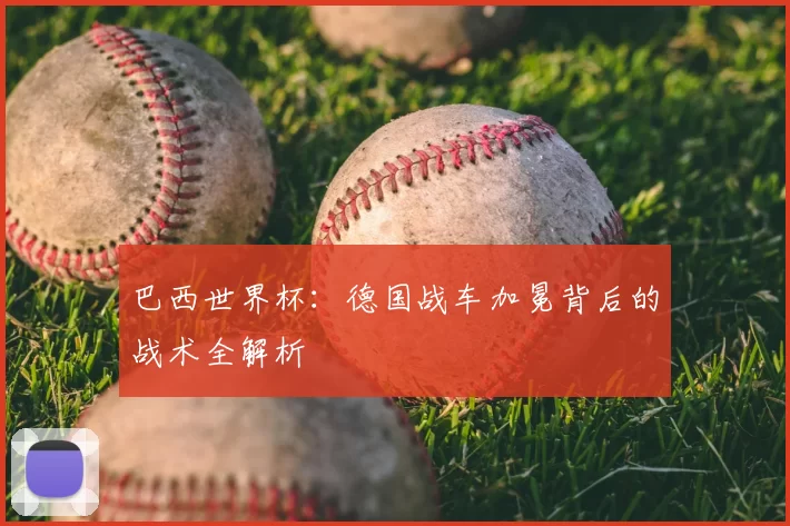 巴西世界杯:德国战车加冕背后的战术全解析