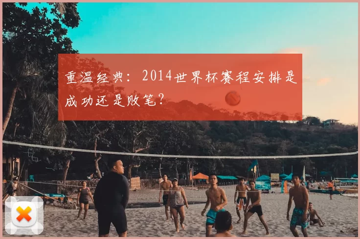 重温经典：2014世界杯赛程安排是成功还是败笔？