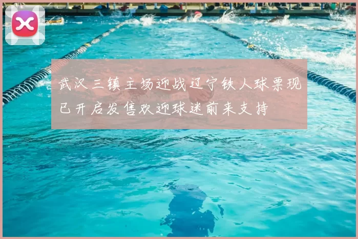 武汉三镇主场迎战辽宁铁人球票现已开启发售欢迎球迷前来支持
