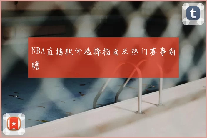 NBA直播软件选择指南及热门赛事前瞻