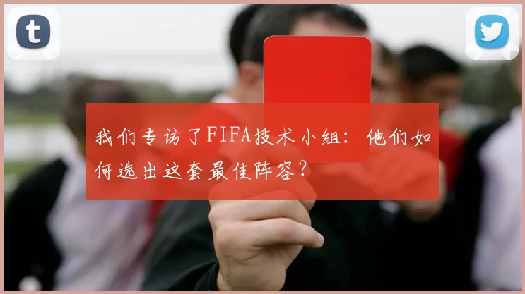 我们专访了FIFA技术小组:他们如何选出这套最佳阵容?