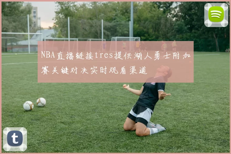 NBA直播链接tres提供湖人勇士附加赛关键对决实时观看渠道