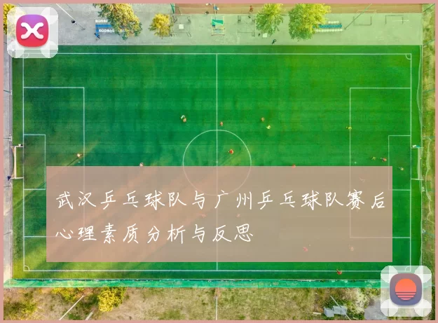 武汉乒乓球队与广州乒乓球队赛后心理素质分析与反思