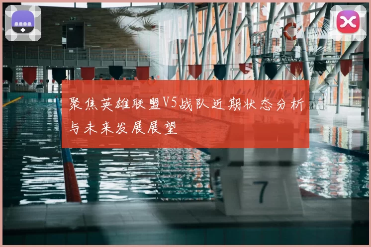 聚焦英雄联盟V5战队近期状态分析与未来发展展望