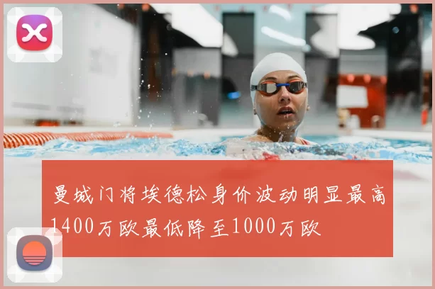曼城门将埃德松身价波动明显最高1400万欧最低降至1000万欧
