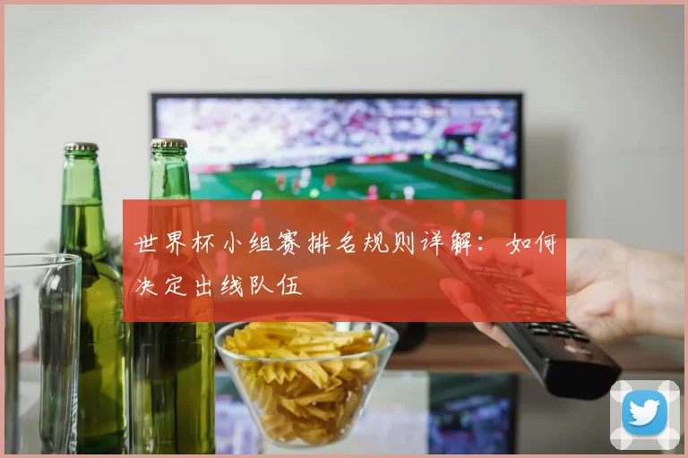 世界杯小组赛排名规则详解:如何决定出线队伍