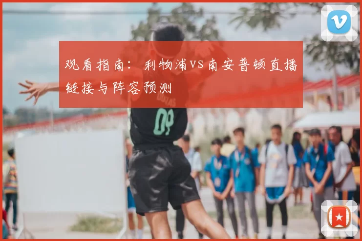 观看指南：利物浦vs南安普顿直播链接与阵容预测