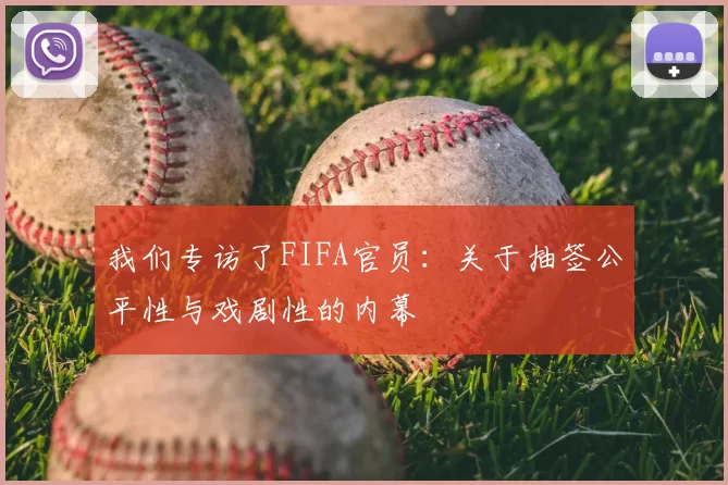我们专访了FIFA官员：关于抽签公平性与戏剧性的内幕