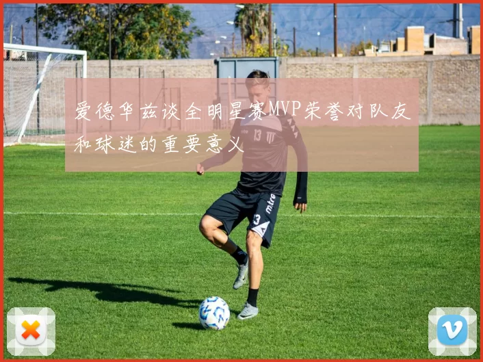 爱德华兹谈全明星赛MVP荣誉对队友和球迷的重要意义