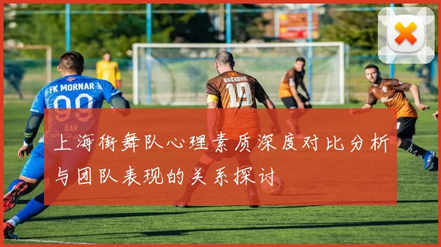 上海街舞队心理素质深度对比分析与团队表现的关系探讨