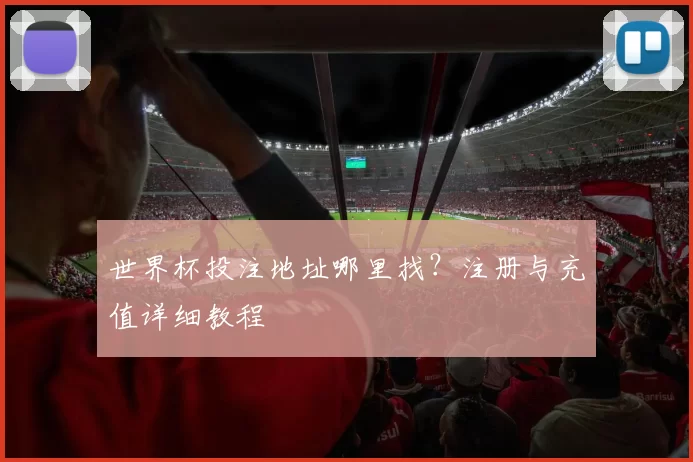 世界杯投注地址哪里找？注册与充值详细教程