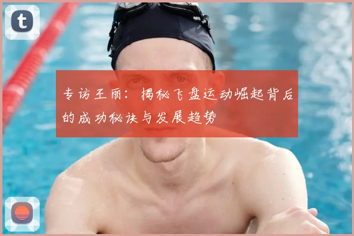 专访王丽：揭秘飞盘运动崛起背后的成功秘诀与发展趋势