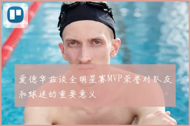 爱德华兹谈全明星赛MVP荣誉对队友和球迷的重要意义
