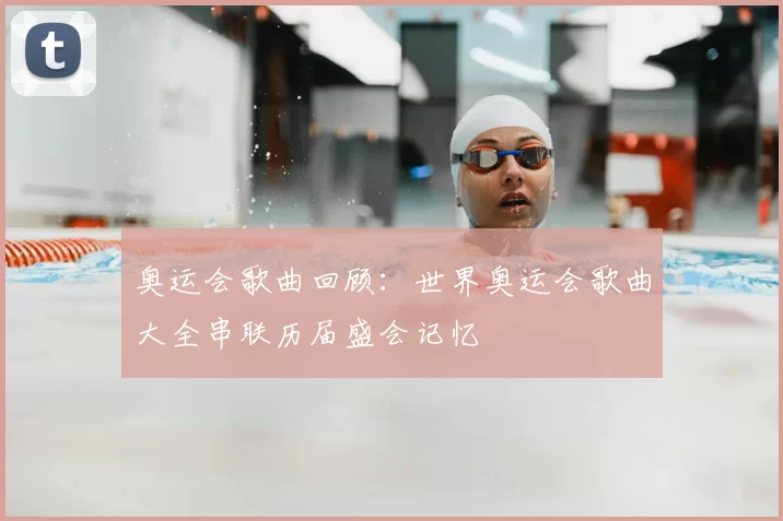 奥运会歌曲回顾:世界奥运会歌曲大全串联历届盛会记忆