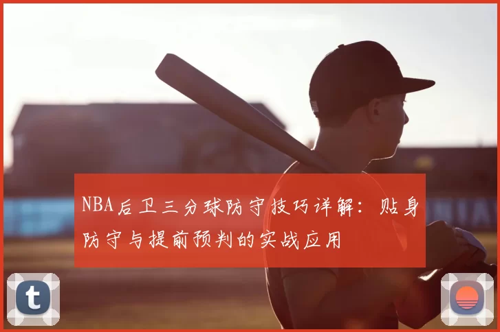 NBA后卫三分球防守技巧详解：贴身防守与提前预判的实战应用
