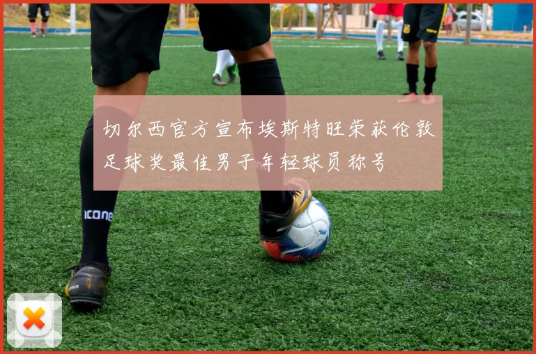 切尔西官方宣布埃斯特旺荣获伦敦足球奖最佳男子年轻球员称号