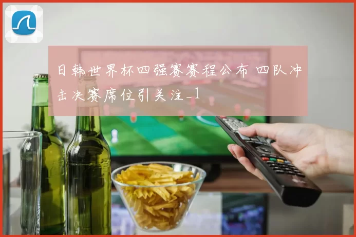 日韩世界杯四强赛赛程公布 四队冲击决赛席位引关注_1
