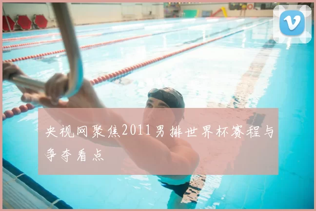 央视网聚焦2011男排世界杯赛程与争夺看点