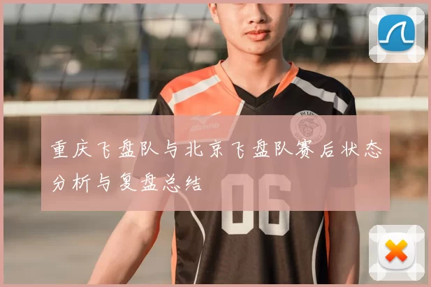 重庆飞盘队与北京飞盘队赛后状态分析与复盘总结