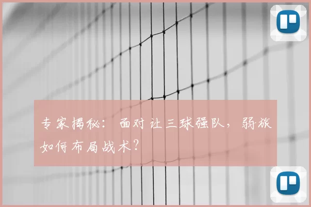专家揭秘:面对让三球强队,弱旅如何布局战术?