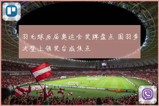 羽毛球历届奥运会奖牌盘点 国羽多次登上领奖台成焦点
