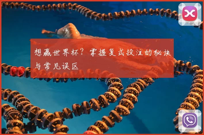 想赢世界杯?掌握复式投注的秘诀与常见误区