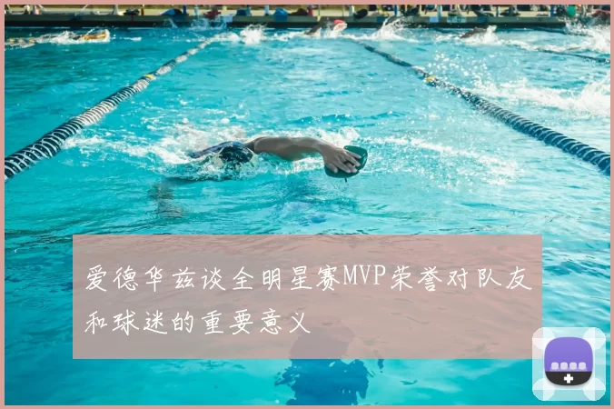 爱德华兹谈全明星赛MVP荣誉对队友和球迷的重要意义