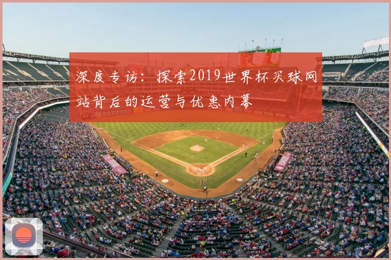 深度专访：探索2019世界杯买球网站背后的运营与优惠内幕