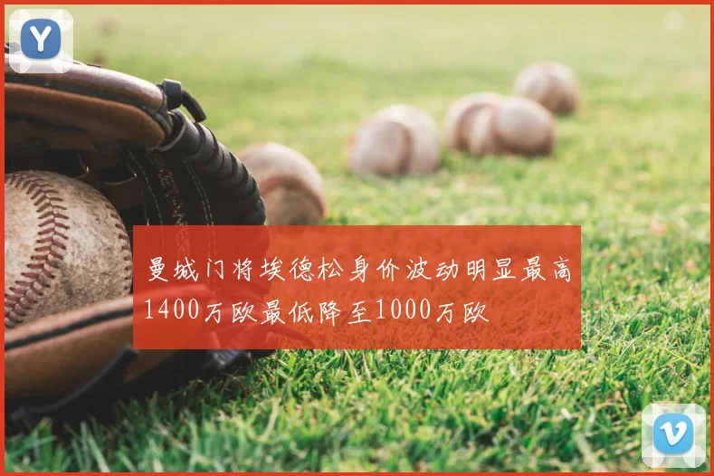 曼城门将埃德松身价波动明显最高1400万欧最低降至1000万欧