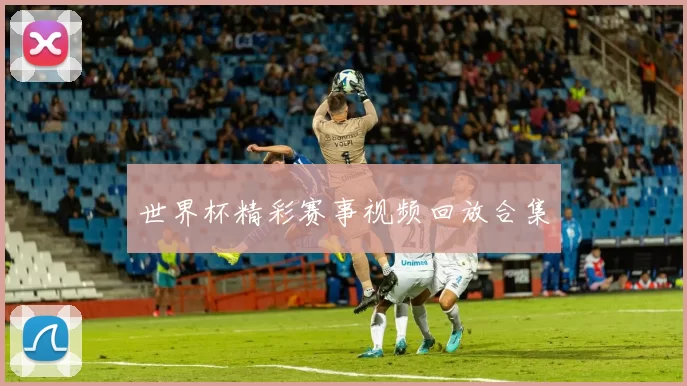 世界杯精彩赛事视频回放合集