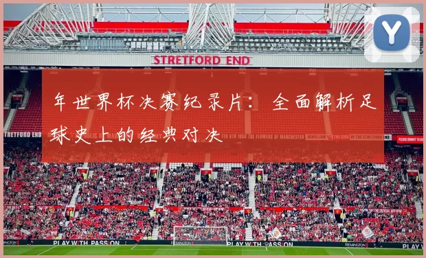 年世界杯决赛纪录片:全面解析足球史上的经典对决