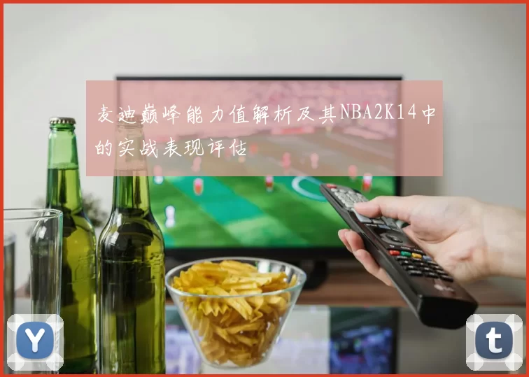 麦迪巅峰能力值解析及其NBA2K14中的实战表现评估