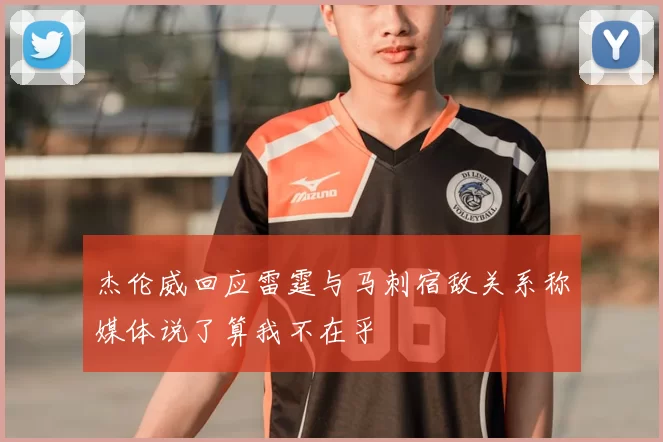 杰伦威回应雷霆与马刺宿敌关系称媒体说了算我不在乎