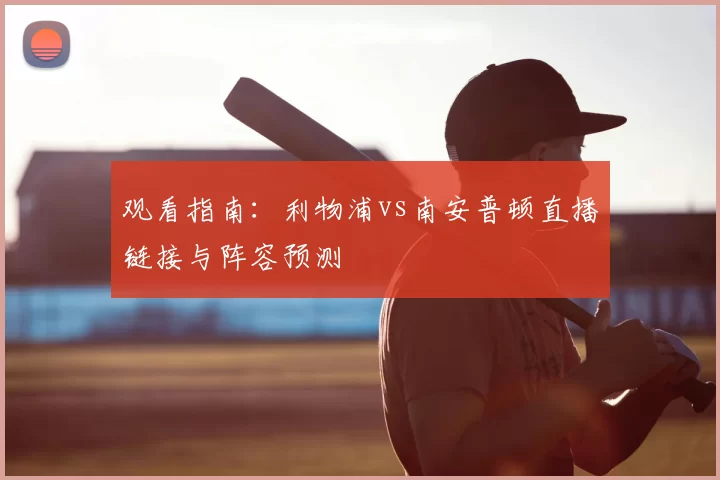 观看指南：利物浦vs南安普顿直播链接与阵容预测