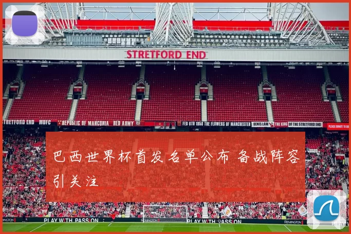 巴西世界杯首发名单公布 备战阵容引关注