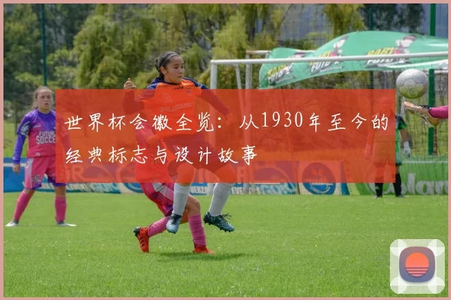 世界杯会徽全览:从1930年至今的经典标志与设计故事