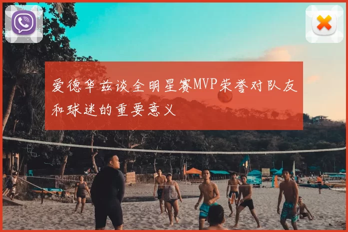 爱德华兹谈全明星赛MVP荣誉对队友和球迷的重要意义