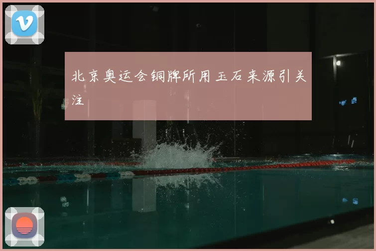 北京奥运会铜牌所用玉石来源引关注
