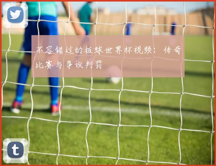 不容错过的板球世界杯视频:传奇比赛与争议判罚