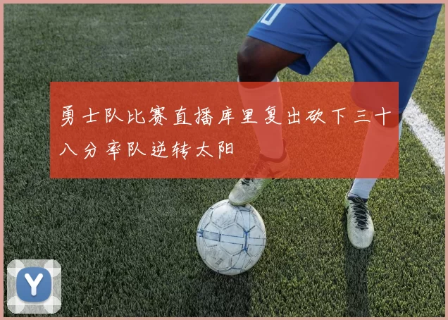勇士队比赛直播库里复出砍下三十八分率队逆转太阳